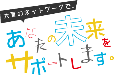 大育のネットワークであなたの未来をサポートします。